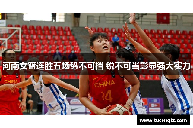 河南女篮连胜五场势不可挡 锐不可当彰显强大实力