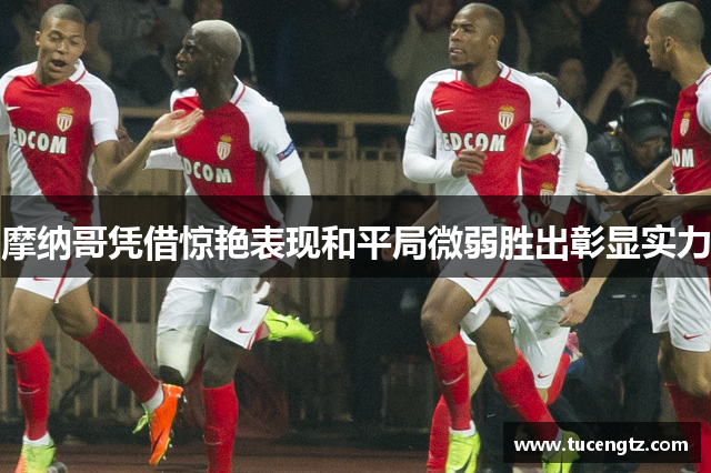 摩纳哥凭借惊艳表现和平局微弱胜出彰显实力