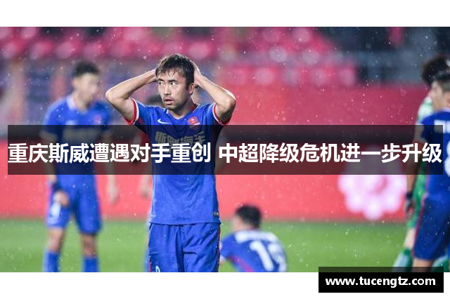 重庆斯威遭遇对手重创 中超降级危机进一步升级
