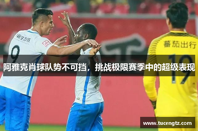 阿雅克肖球队势不可挡，挑战极限赛季中的超级表现