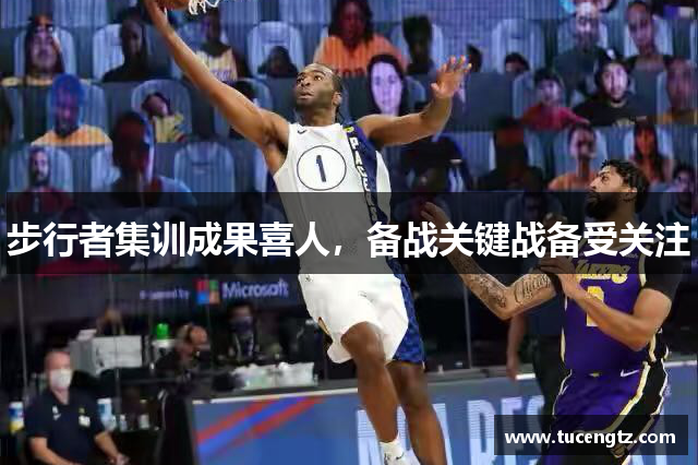 步行者集训成果喜人，备战关键战备受关注