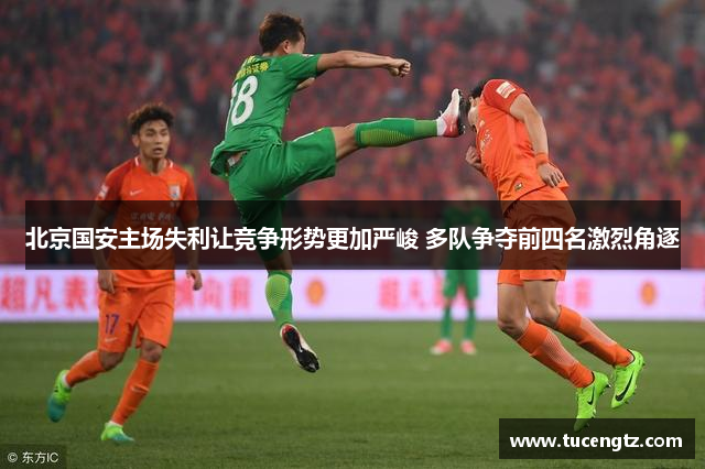 北京国安主场失利让竞争形势更加严峻 多队争夺前四名激烈角逐
