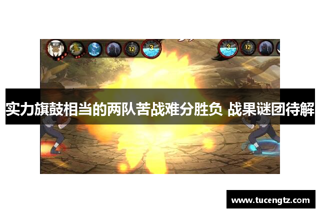 实力旗鼓相当的两队苦战难分胜负 战果谜团待解