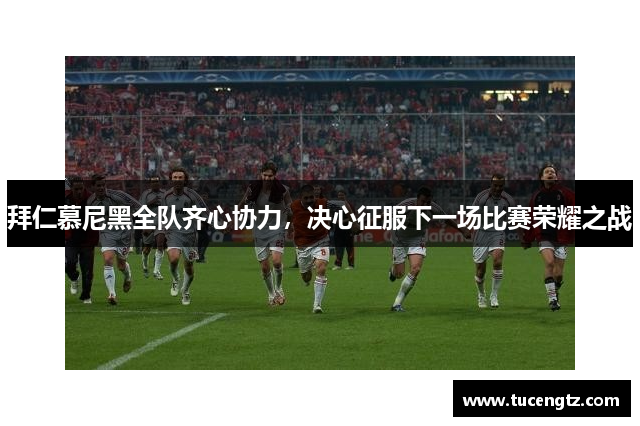 拜仁慕尼黑全队齐心协力，决心征服下一场比赛荣耀之战