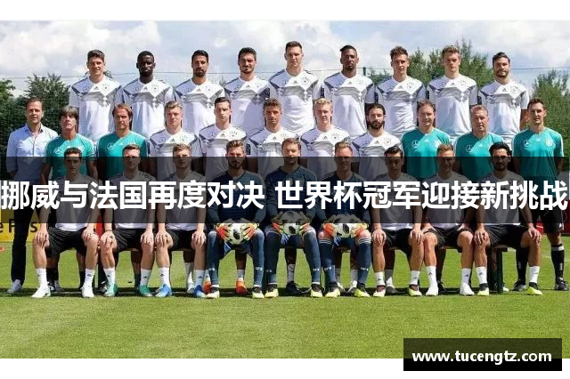 挪威与法国再度对决 世界杯冠军迎接新挑战