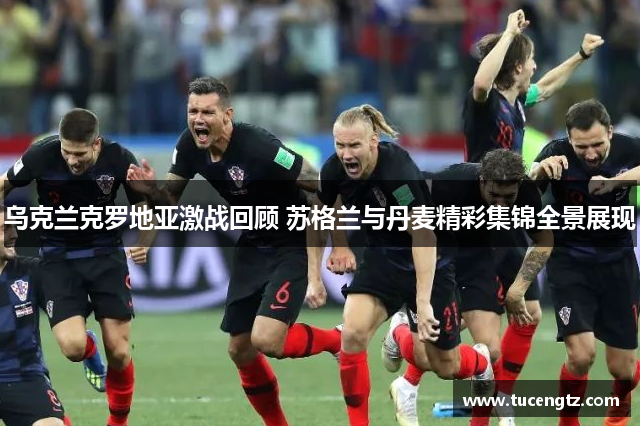 乌克兰克罗地亚激战回顾 苏格兰与丹麦精彩集锦全景展现