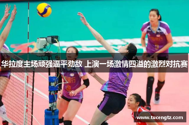 华拉度主场顽强逼平劲敌 上演一场激情四溢的激烈对抗赛