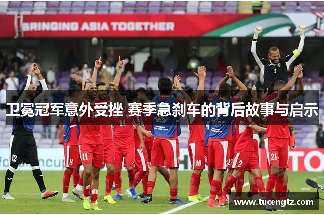 卫冕冠军意外受挫 赛季急刹车的背后故事与启示