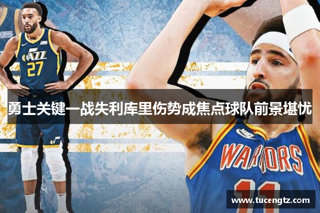 勇士关键一战失利库里伤势成焦点球队前景堪忧