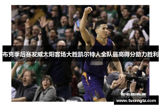 布克季后赛发威太阳客场大胜凯尔特人全队最高得分助力胜利