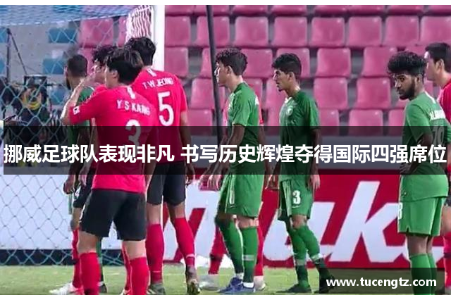 挪威足球队表现非凡 书写历史辉煌夺得国际四强席位