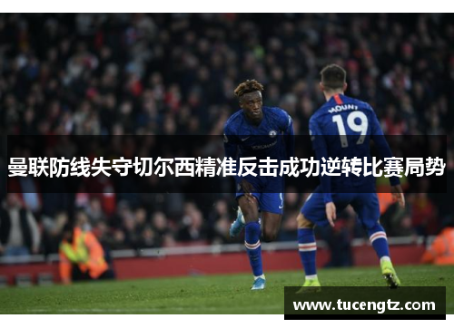 曼联防线失守切尔西精准反击成功逆转比赛局势
