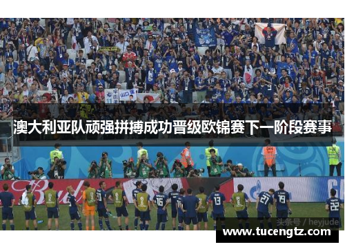 澳大利亚队顽强拼搏成功晋级欧锦赛下一阶段赛事