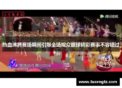 热血沸腾赛场瞬间引爆全场观众眼球精彩赛事不容错过