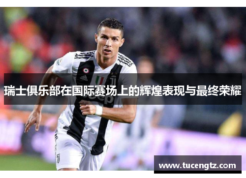 瑞士俱乐部在国际赛场上的辉煌表现与最终荣耀