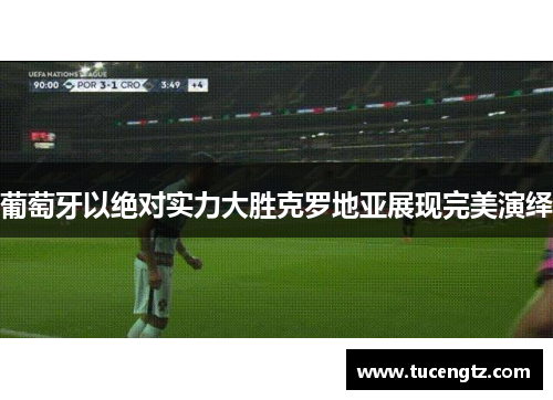 葡萄牙以绝对实力大胜克罗地亚展现完美演绎