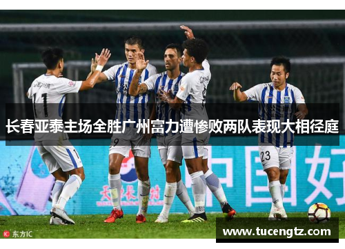 长春亚泰主场全胜广州富力遭惨败两队表现大相径庭