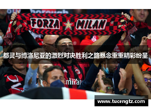 都灵与博洛尼亚的激烈对决胜利之路悬念重重精彩纷呈