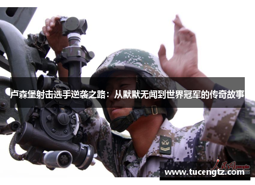卢森堡射击选手逆袭之路：从默默无闻到世界冠军的传奇故事