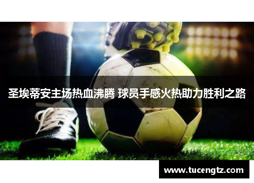 圣埃蒂安主场热血沸腾 球员手感火热助力胜利之路