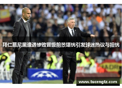 拜仁慕尼黑遭遇惨败晋级前景堪忧引发球迷热议与担忧