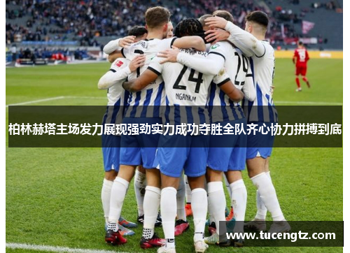 柏林赫塔主场发力展现强劲实力成功夺胜全队齐心协力拼搏到底