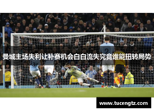 曼城主场失利让补赛机会白白流失究竟谁能扭转局势