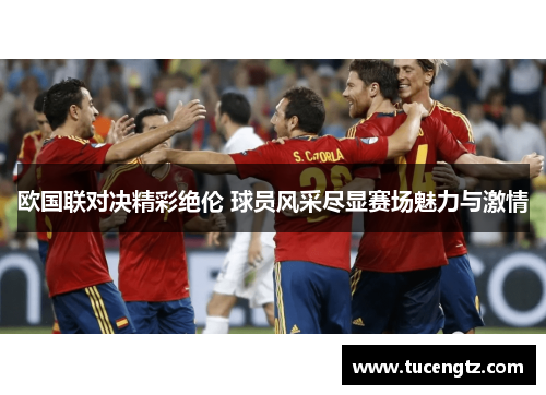 欧国联对决精彩绝伦 球员风采尽显赛场魅力与激情