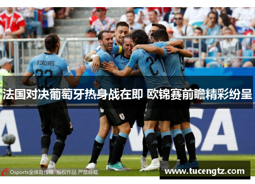 法国对决葡萄牙热身战在即 欧锦赛前瞻精彩纷呈