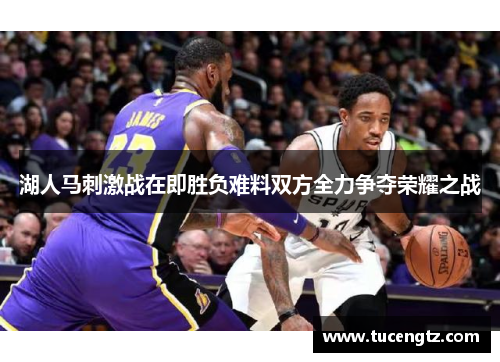 湖人马刺激战在即胜负难料双方全力争夺荣耀之战