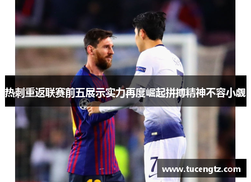热刺重返联赛前五展示实力再度崛起拼搏精神不容小觑
