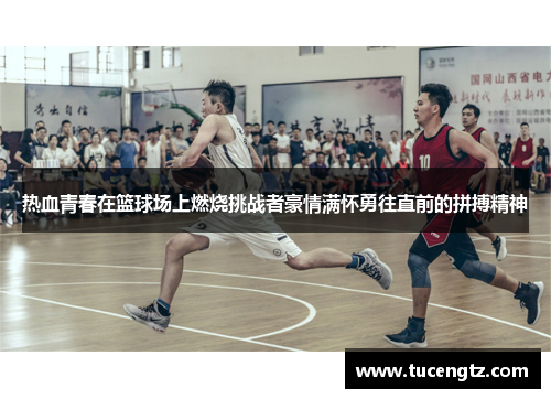 热血青春在篮球场上燃烧挑战者豪情满怀勇往直前的拼搏精神
