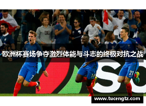 欧洲杯赛场争夺激烈体能与斗志的终极对抗之战
