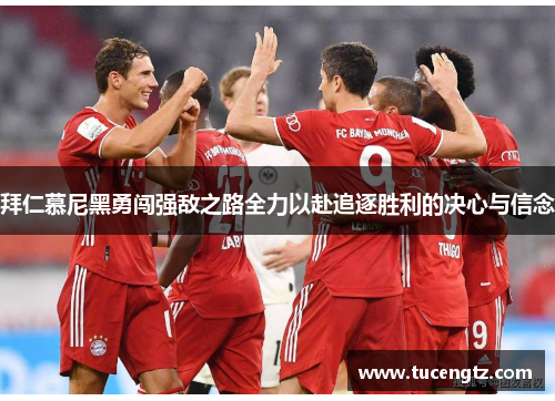 拜仁慕尼黑勇闯强敌之路全力以赴追逐胜利的决心与信念