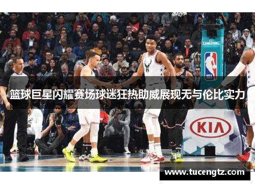 篮球巨星闪耀赛场球迷狂热助威展现无与伦比实力