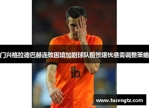 门兴格拉德巴赫连败困境加剧球队前景堪忧亟需调整策略