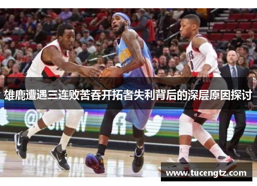 雄鹿遭遇三连败苦吞开拓者失利背后的深层原因探讨