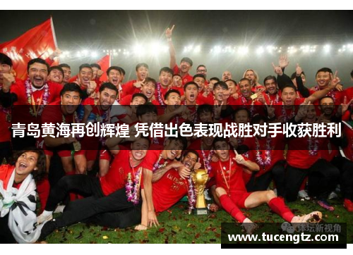 青岛黄海再创辉煌 凭借出色表现战胜对手收获胜利