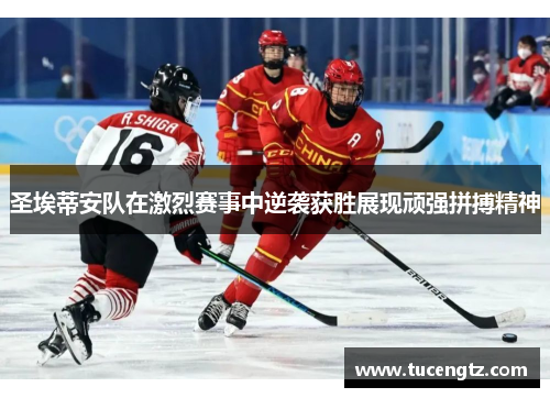 圣埃蒂安队在激烈赛事中逆袭获胜展现顽强拼搏精神