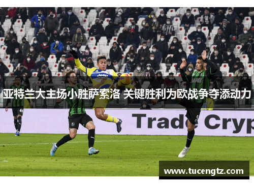 亚特兰大主场小胜萨索洛 关键胜利为欧战争夺添动力