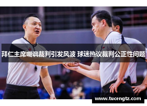 拜仁主席嘲讽裁判引发风波 球迷热议裁判公正性问题