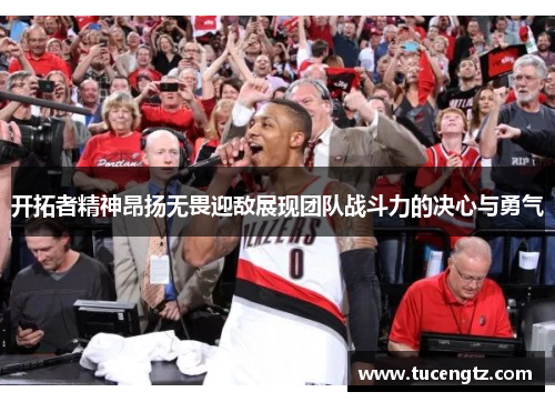 开拓者精神昂扬无畏迎敌展现团队战斗力的决心与勇气