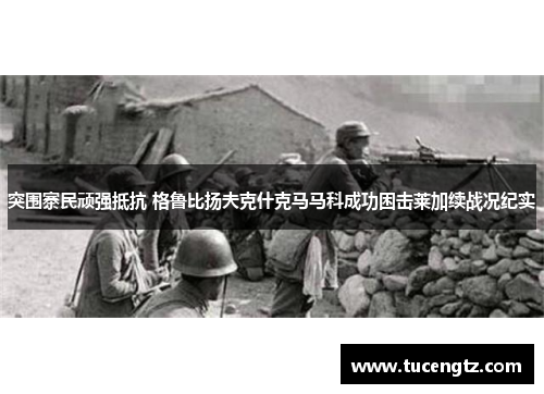 突围寨民顽强抵抗 格鲁比扬夫克什克马马科成功困击莱加续战况纪实