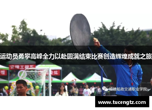 运动员勇攀高峰全力以赴圆满结束比赛创造辉煌成就之旅