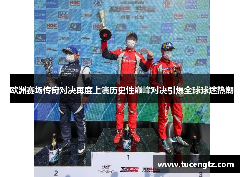 欧洲赛场传奇对决再度上演历史性巅峰对决引爆全球球迷热潮