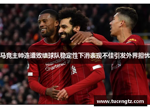 马竞主帅连遭败绩球队稳定性下滑表现不佳引发外界担忧