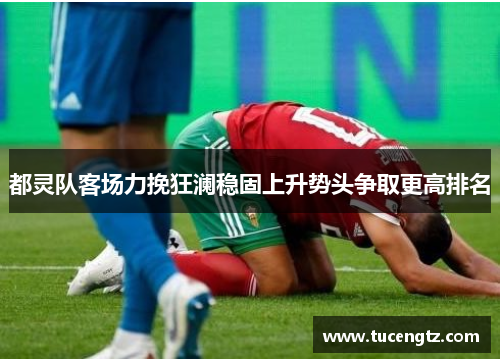 都灵队客场力挽狂澜稳固上升势头争取更高排名